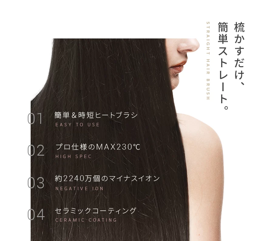 ストレートヒートブラシの4つの特徴をご紹介。①簡単＆時短ヒートブラシ。②プロ仕様のMAX230℃。③約240万個のマイナスイオン。④セラミックコーティング。