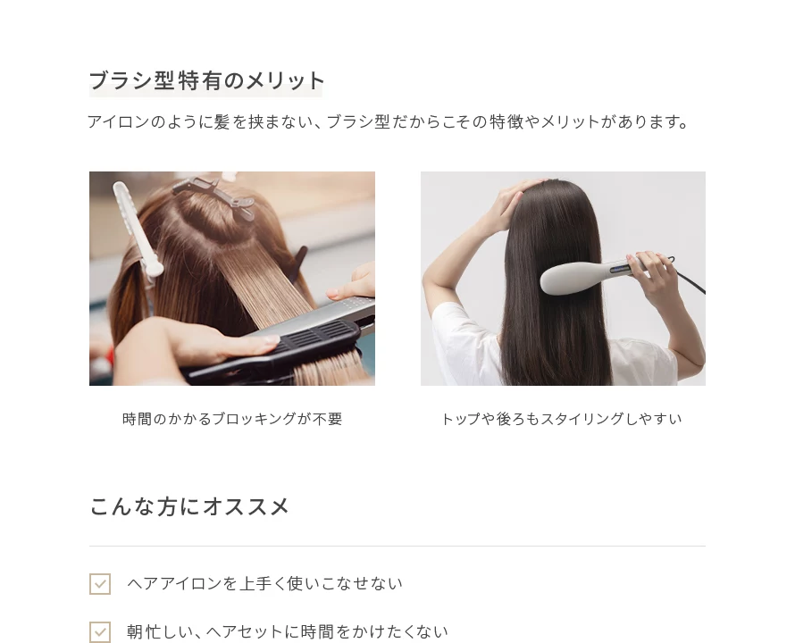 アイロンのように髪を挟まない、ブラシ型だからこそ「時間のかかるブロッキングが不要」「トップや後ろもスタイリングしやすい」という特徴やメリットがあります。