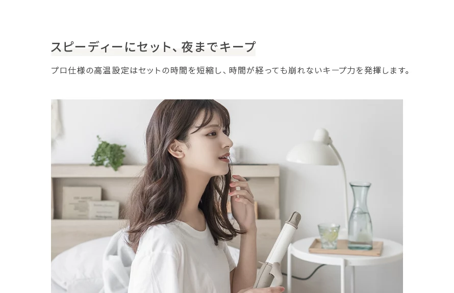 プロ仕様の高温設定はセットの時間を短縮し、時間が経っても崩れないキープ力を発揮します。