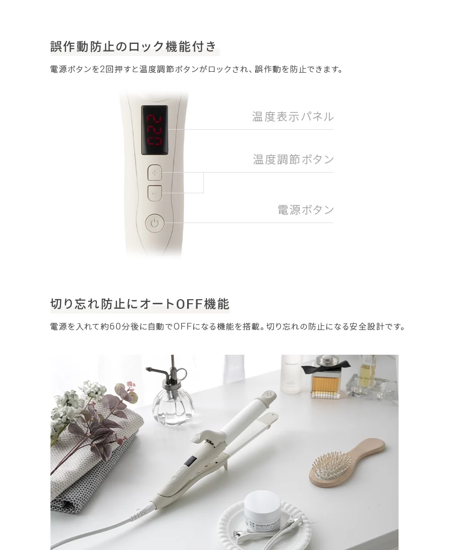 電源ボタンを2回押すと温度調節ボタンがロックされ、誤作動を防止できます。また、電源を入れて約60分後に自動でOFFになる機能を搭載。切り忘れの防止になる安全設計です。