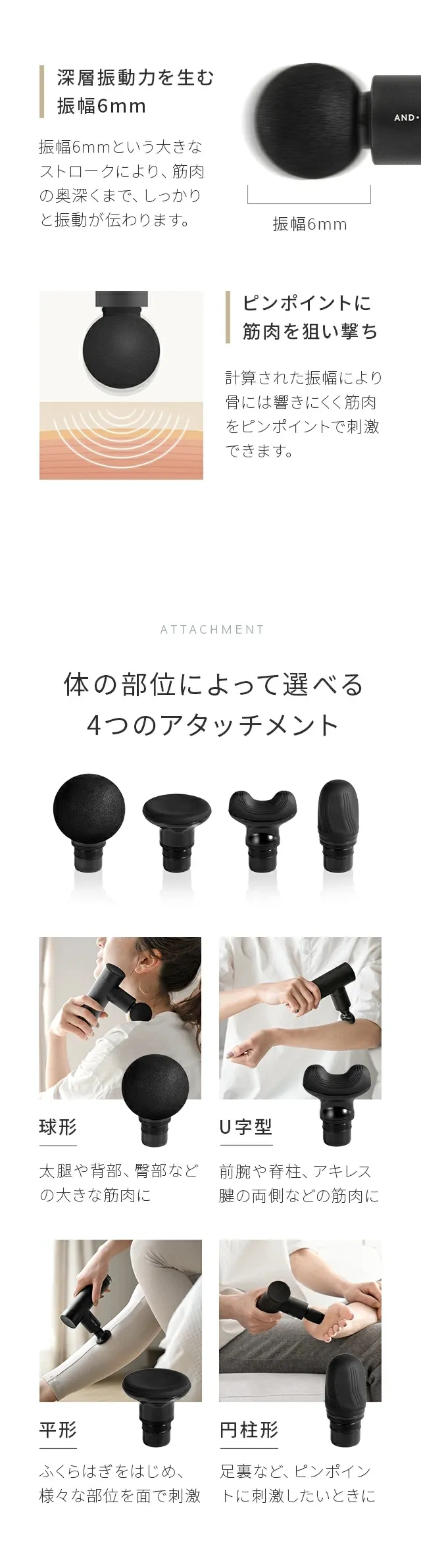 深層振動力を生む振幅6mm、ピンポイントに筋肉を狙い撃ち、体の部位によって選べる4つのアタッチメント、球形、U字型、平型、円柱形