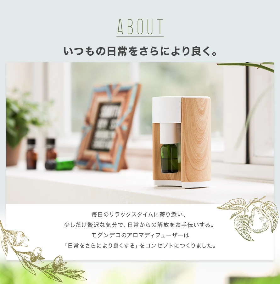 毎日のリラックスタイムに寄り添い、少しだけ贅沢な気分で、日常からの解放をお手伝いする。モダンデコのアロマディフューザーは「日常をさらにより良くする」をコンセプトにつくりました。