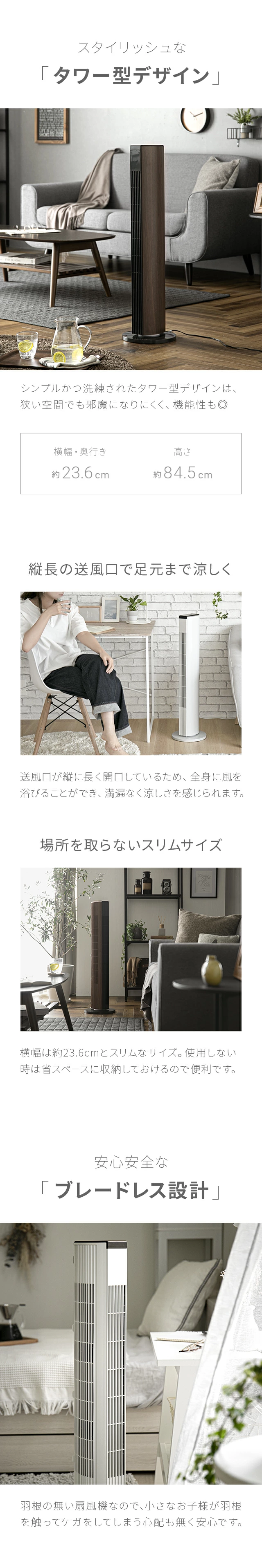 スタイリッシュな「タワー型デザイン」、縦長の送風口で足元まで涼しく、場所を取らないスリムサイズ、安心安全な「ブレードレス設計」