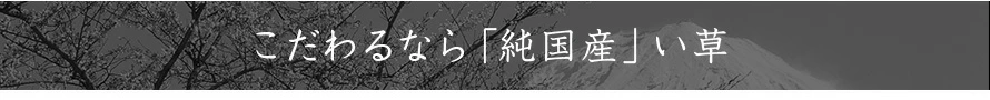 こだわるなら「純国産」い草
