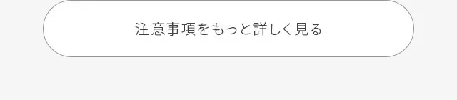 注意事項をもっと詳しく見る