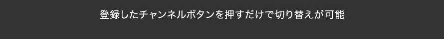 登録したチャンネルボタンを押すだけで切り替えが可能