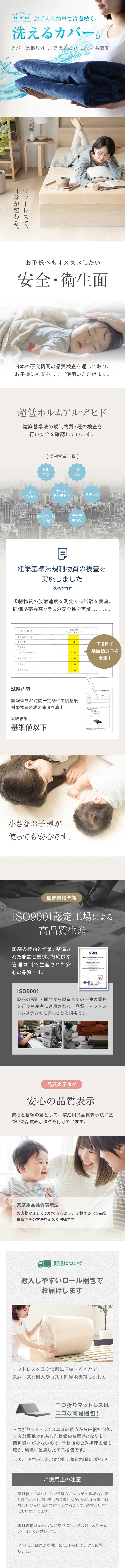 POINT03.洗えるカバー、お子様へもオススメしたい安全・衛生面、超低ホルムアルデヒド、消臭加工で臭わず快適、ISO9001認定工場による高品質生産、安心の品質表示、搬入しやすいロール梱包でお届けします