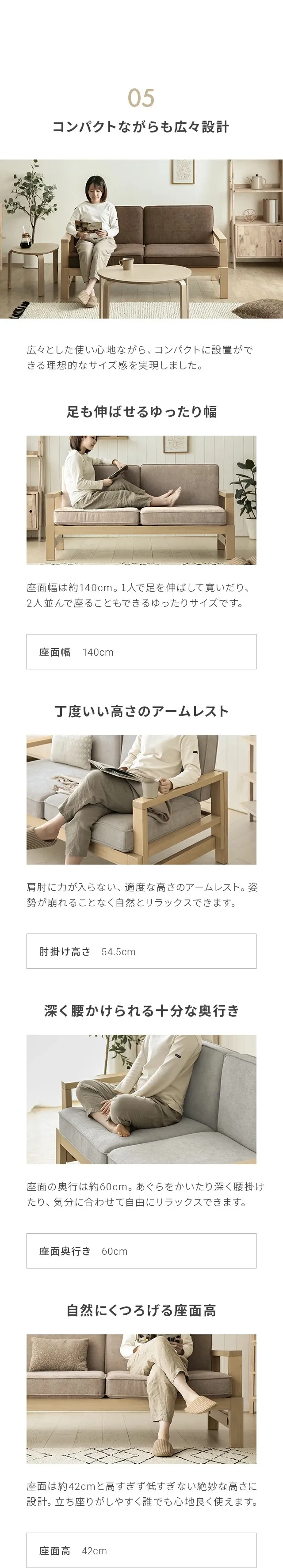 05コンパクトながらも広々設計、足も伸ばせるゆったり幅、丁度いい高さのアームレスト、深く腰かけられる奥行き、自然にくつろげる座面高