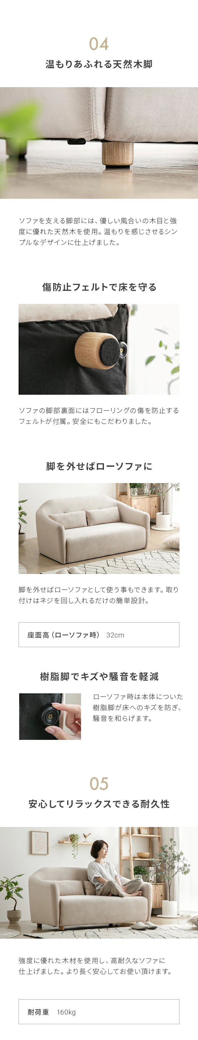 04温もりあふれる天然木脚、傷防止フェルトで床を守る、脚を外せばローソファに、樹脂脚でキズや騒音を軽減、05安心してリラックスできる耐久性