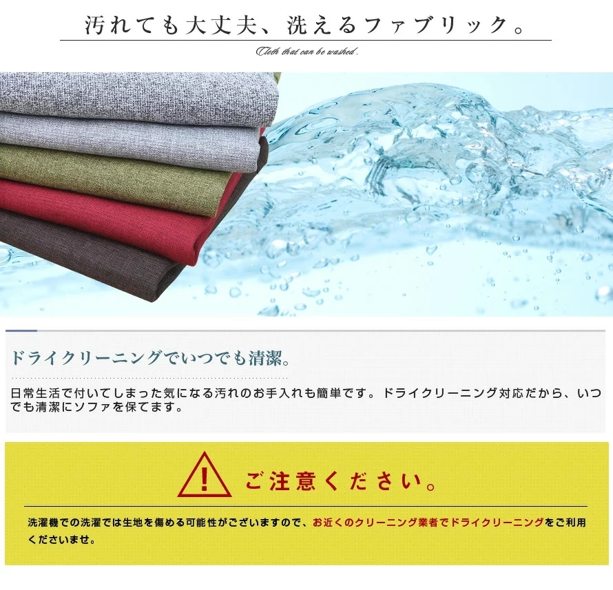 汚れても大丈夫、洗えるファブリック。ドライクリーニングでいつでも清潔