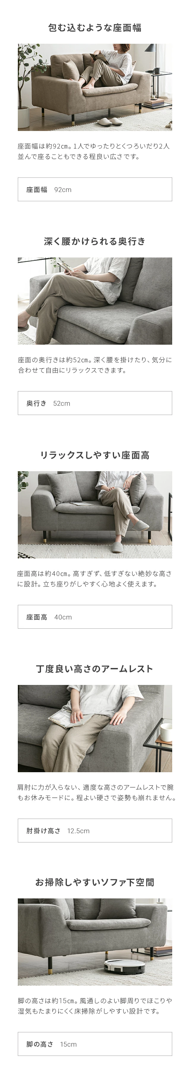 包み込むような座面幅、深く腰かけられる奥行き、リラックスしやすい座面高、丁度良い高さのアームレスト、お掃除しやすいソファ下空間